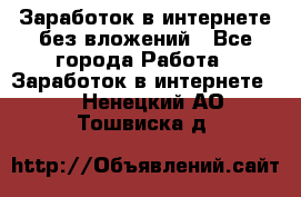 Заработок в интернете без вложений - Все города Работа » Заработок в интернете   . Ненецкий АО,Тошвиска д.